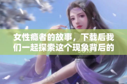 女性瘾者的故事，下载后我们一起探索这个现象背后的意义