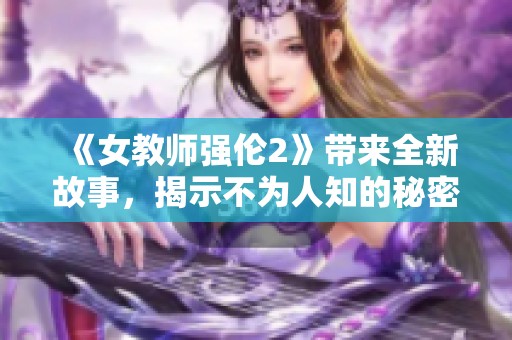 《女教师强伦2》带来全新故事，揭示不为人知的秘密与挑战