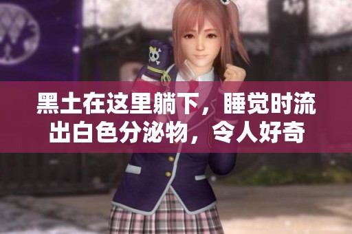黑土在这里躺下，睡觉时流出白色分泌物，令人好奇
