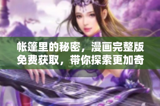 帐篷里的秘密，漫画完整版免费获取，带你探索更加奇幻的故事世界