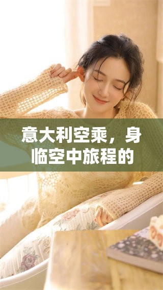 意大利空乘，身临空中旅程的故事与挑战展现