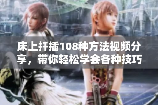 床上扦插108种方法视频分享，带你轻松学会各种技巧
