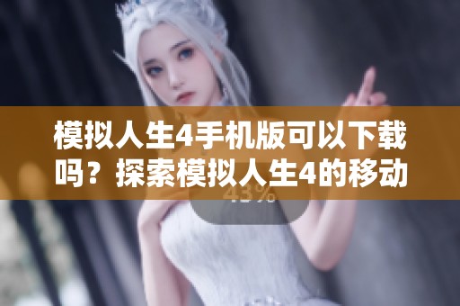 模拟人生4手机版可以下载吗？探索模拟人生4的移动版本下载方法！