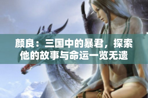颜良：三国中的暴君，探索他的故事与命运一览无遗