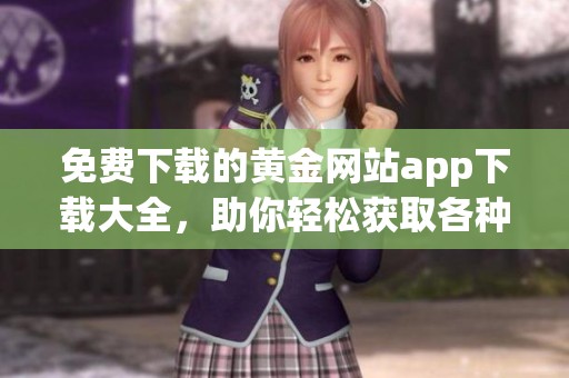 免费下载的黄金网站app下载大全，助你轻松获取各种应用工具