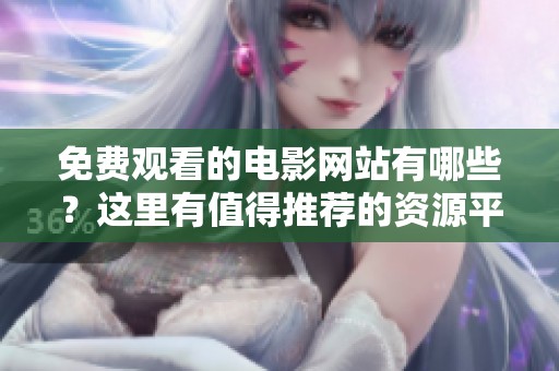 免费观看的电影网站有哪些？这里有值得推荐的资源平台！