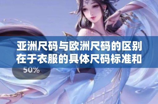 亚洲尺码与欧洲尺码的区别在于衣服的具体尺码标准和适配性