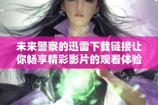 未来警察的迅雷下载链接让你畅享精彩影片的观看体验