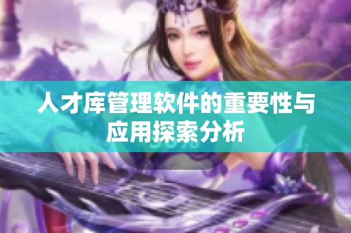 人才库管理软件的重要性与应用探索分析