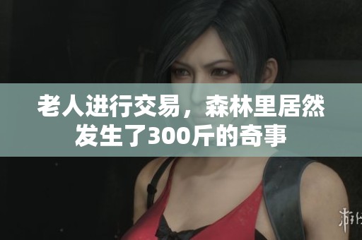 老人进行交易，森林里居然发生了300斤的奇事