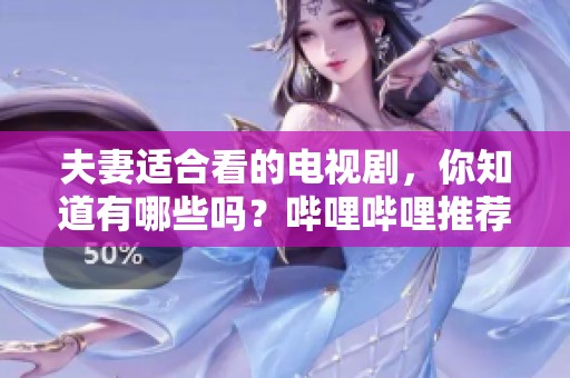 夫妻适合看的电视剧，你知道有哪些吗？哔哩哔哩推荐给你。