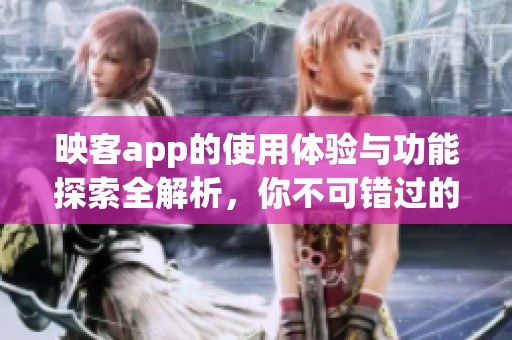 映客app的使用体验与功能探索全解析，你不可错过的社交新平台分享！