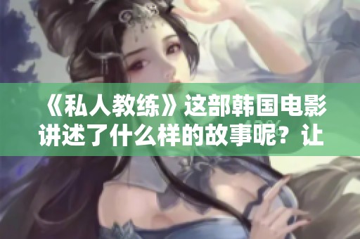 《私人教练》这部韩国电影讲述了什么样的故事呢？让我们一同来探讨一下。