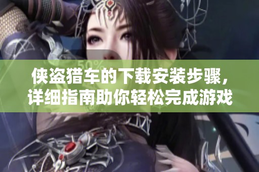 侠盗猎车的下载安装步骤，详细指南助你轻松完成游戏安装