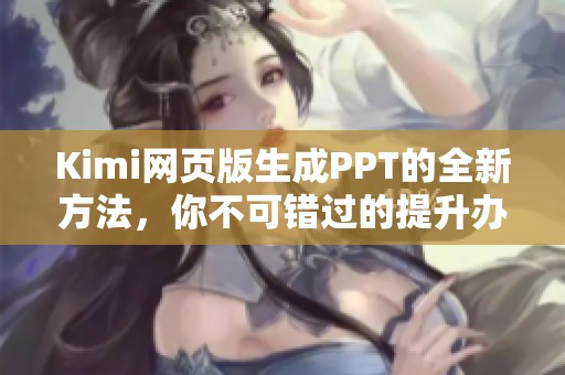 Kimi网页版生成PPT的全新方法，你不可错过的提升办公效率的工具！