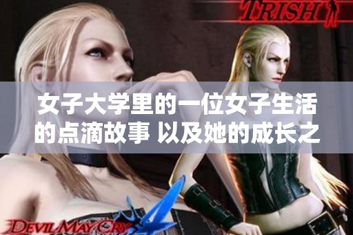 女子大学里的一位女子生活的点滴故事 以及她的成长之路