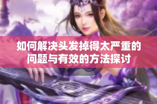 如何解决头发掉得太严重的问题与有效的方法探讨