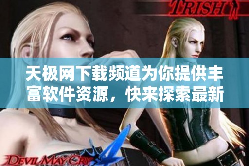 天极网下载频道为你提供丰富软件资源，快来探索最新的下载内容吧