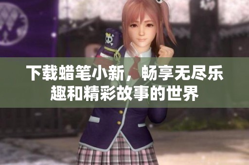 下载蜡笔小新，畅享无尽乐趣和精彩故事的世界
