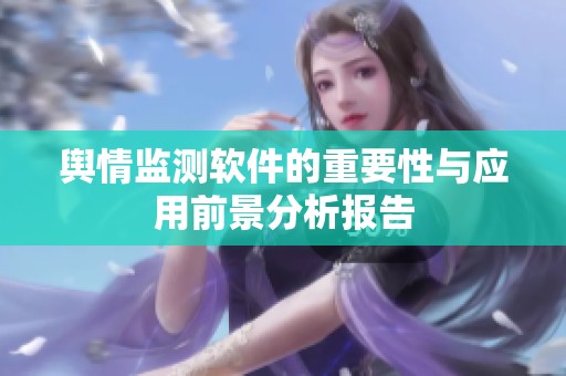 舆情监测软件的重要性与应用前景分析报告