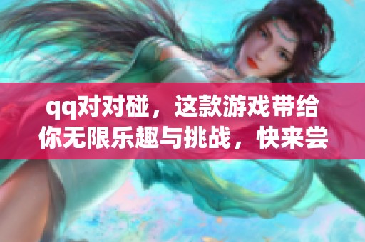 qq对对碰，这款游戏带给你无限乐趣与挑战，快来尝试吧！