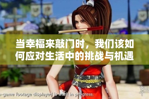 当幸福来敲门时，我们该如何应对生活中的挑战与机遇呢