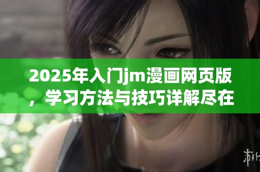 2025年入门jm漫画网页版，学习方法与技巧详解尽在其中
