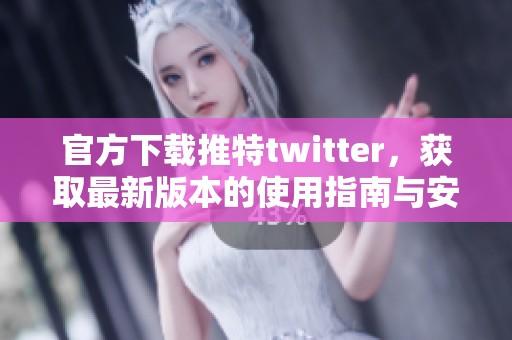 官方下载推特twitter，获取最新版本的使用指南与安装方法