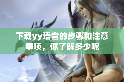 下载yy语音的步骤和注意事项，你了解多少呢