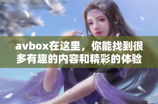 **box在这里，你能找到很多有趣的内容和精彩的体验