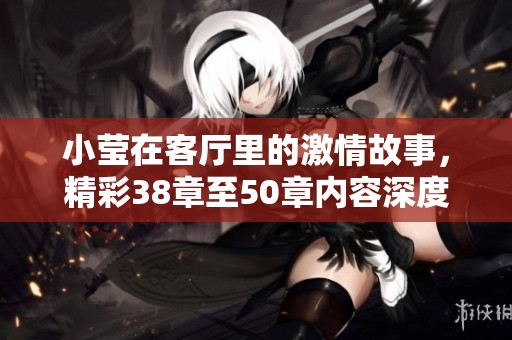 小莹在客厅里的激情故事，精彩38章至50章内容深度解析