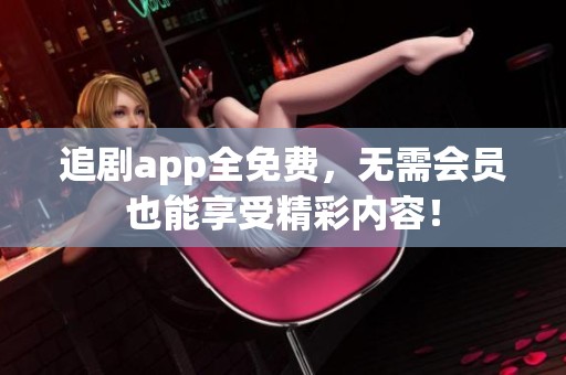 追剧app全免费，无需会员也能享受精彩内容！