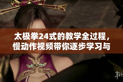 太极拳24式的教学全过程，慢动作视频带你逐步学习与练习技巧