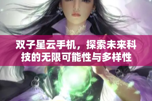 双子星云手机，探索未来科技的无限可能性与多样性