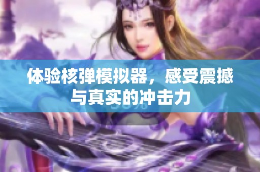 体验核弹模拟器，感受震撼与真实的冲击力