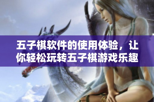 五子棋软件的使用体验，让你轻松玩转五子棋游戏乐趣