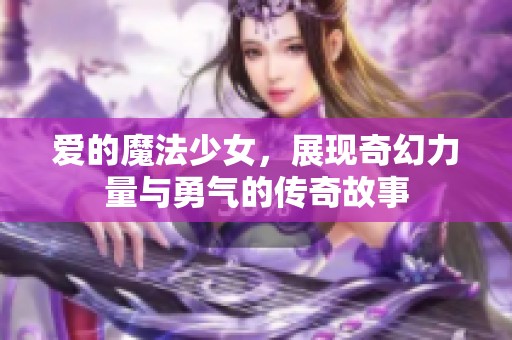 爱的魔法少女，展现奇幻力量与勇气的传奇故事