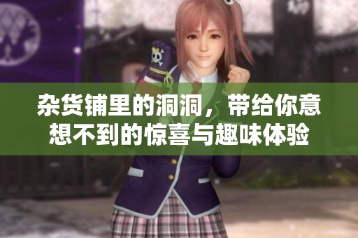 杂货铺里的洞洞，带给你意想不到的惊喜与趣味体验