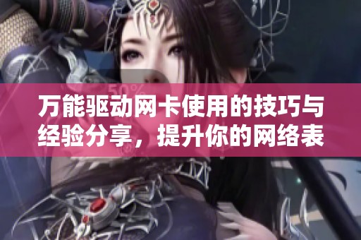 万能驱动网卡使用的技巧与经验分享，提升你的网络表现和体验