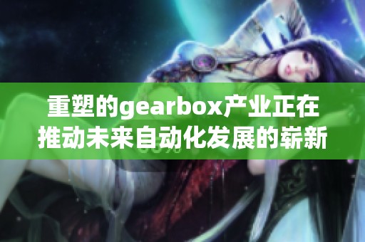 重塑的gearbox产业正在推动未来自动化发展的崭新方向