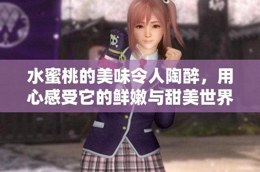 水蜜桃的美味令人陶醉，用心感受它的鲜嫩与甜美世界