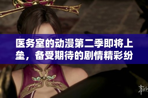 医务室的动漫第二季即将上垒，备受期待的剧情精彩纷呈。