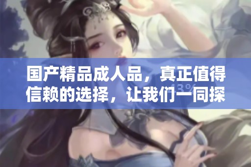 ******品，真正值得信赖的选择，让我们一同探讨其魅力与价值