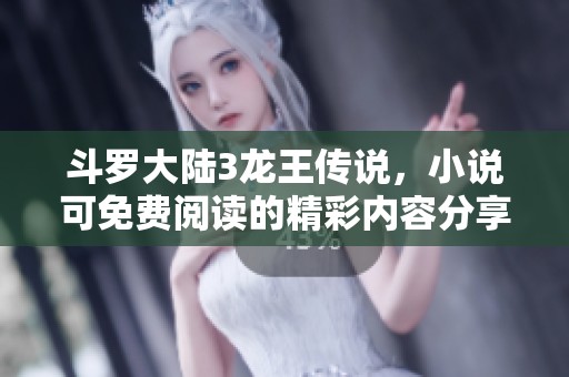 斗罗大陆3龙王传说，小说可免费阅读的精彩内容分享