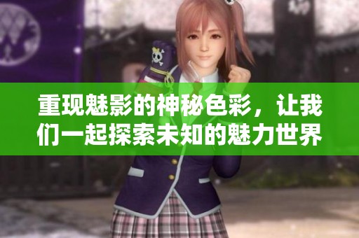 重现魅影的神秘色彩，让我们一起探索未知的魅力世界