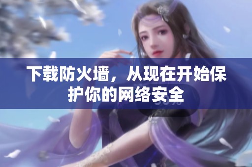 下载防火墙，从现在开始保护你的网络安全