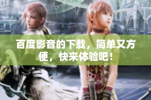 百度影音的下载，简单又方便，快来体验吧！