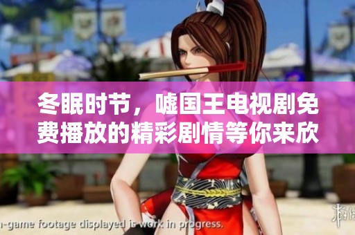 冬眠时节，嘘国王电视剧免费播放的精彩剧情等你来欣赏