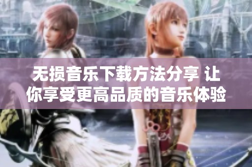 无损音乐下载方法分享 让你享受更高品质的音乐体验