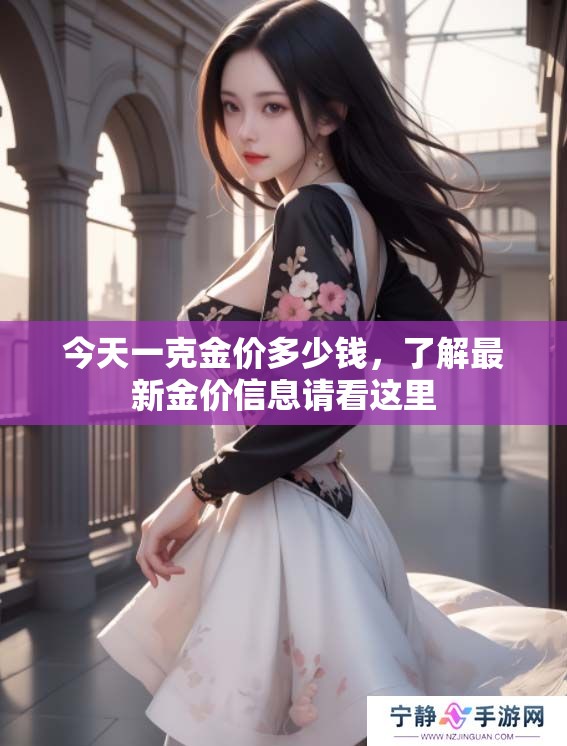 今天一克金价多少钱，了解最新金价信息请看这里